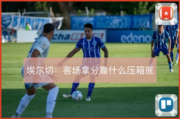 埃尔切:客场拿分靠什么压箱底