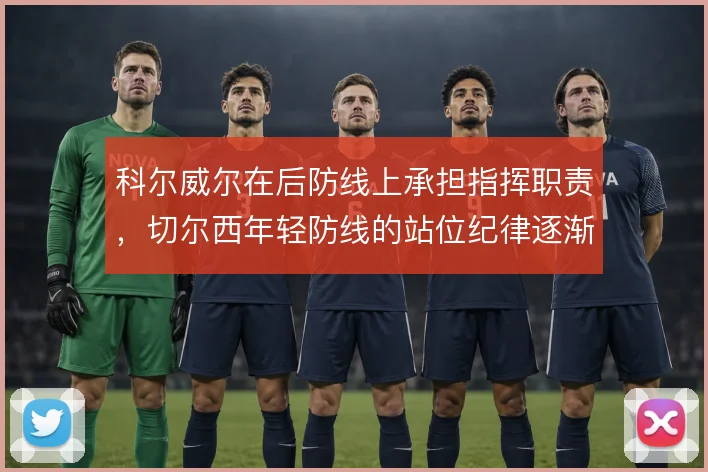 科尔威尔在后防线上承担指挥职责，切尔西年轻防线的站位纪律逐渐成形
