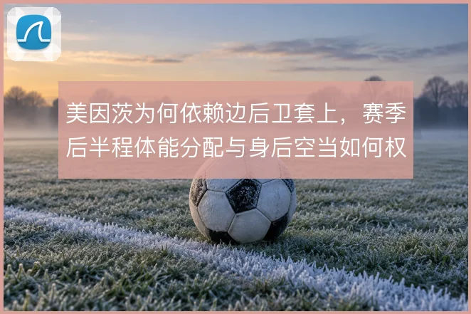 美因茨为何依赖边后卫套上，赛季后半程体能分配与身后空当如何权衡