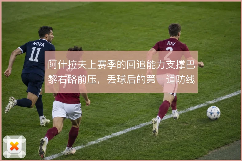 阿什拉夫上赛季的回追能力支撑巴黎右路前压，丢球后的第一道防线由他兜底