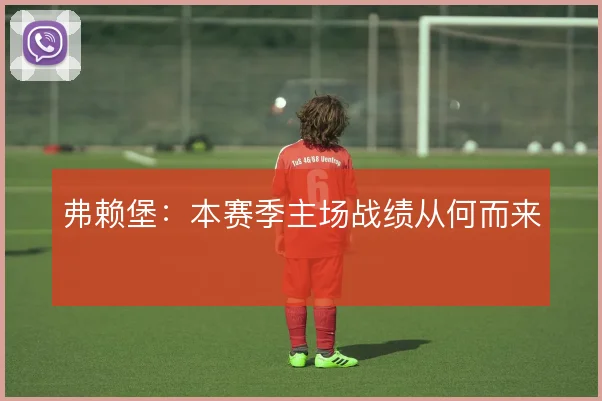 弗赖堡:本赛季主场战绩从何而来
