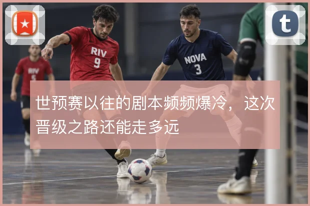 世预赛以往的剧本频频爆冷,这次晋级之路还能走多远