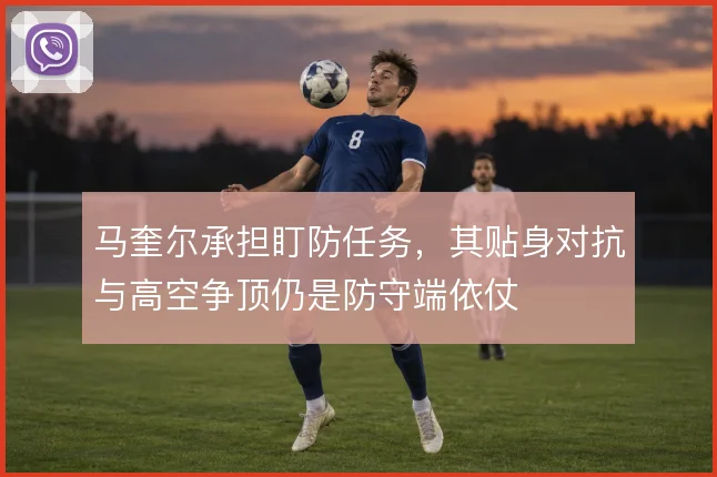 马奎尔承担盯防任务，其贴身对抗与高空争顶仍是防守端依仗