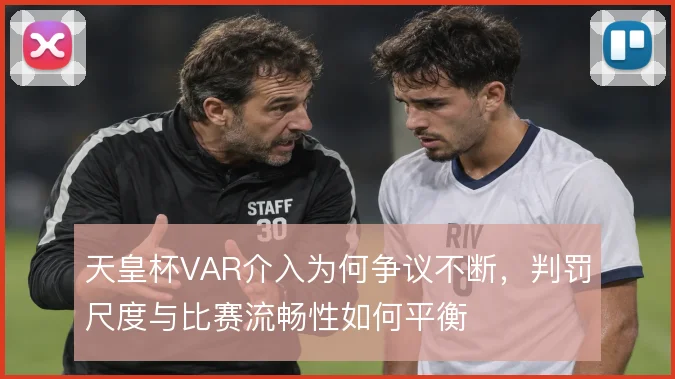 天皇杯VAR介入为何争议不断,判罚尺度与比赛流畅性如何平衡