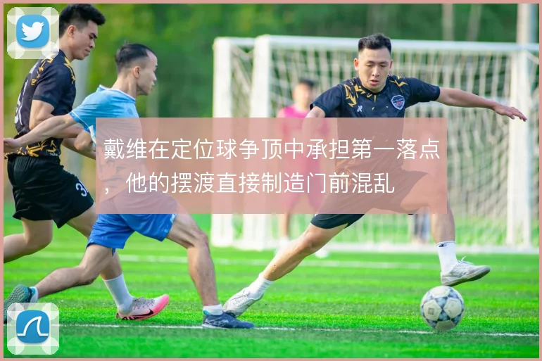 戴维在定位球争顶中承担第一落点,他的摆渡直接制造门前混乱