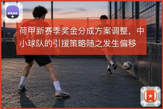 荷甲新赛季奖金分成方案调整，中小球队的引援策略随之发生偏移
