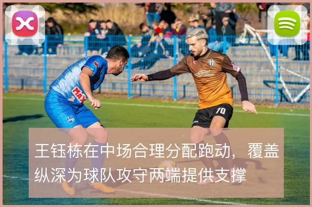 王钰栋在中场合理分配跑动，覆盖纵深为球队攻守两端提供支撑