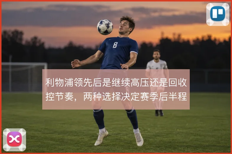 利物浦领先后是继续高压还是回收控节奏，两种选择决定赛季后半程走势