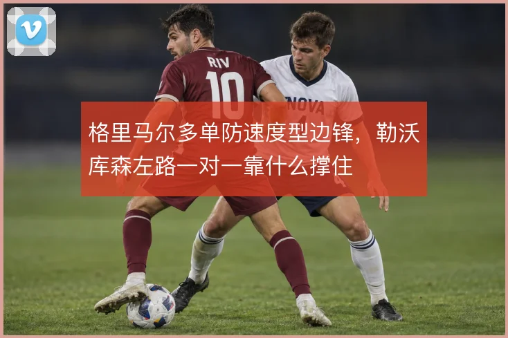格里马尔多单防速度型边锋，勒沃库森左路一对一靠什么撑住