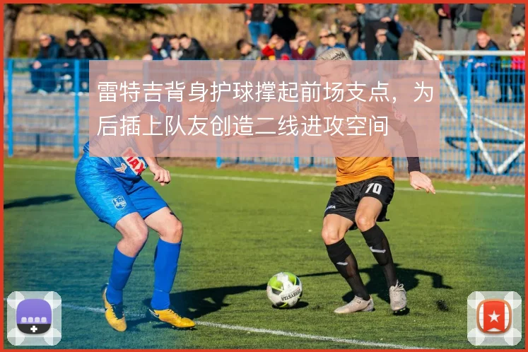 雷特吉背身护球撑起前场支点,为后插上队友创造二线进攻空间