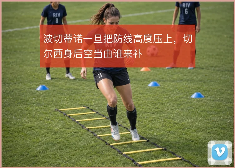 波切蒂诺一旦把防线高度压上，切尔西身后空当由谁来补