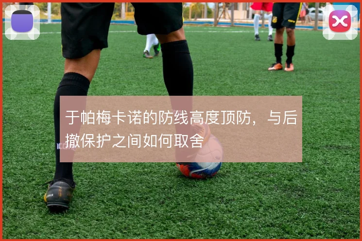 于帕梅卡诺的防线高度顶防，与后撤保护之间如何取舍
