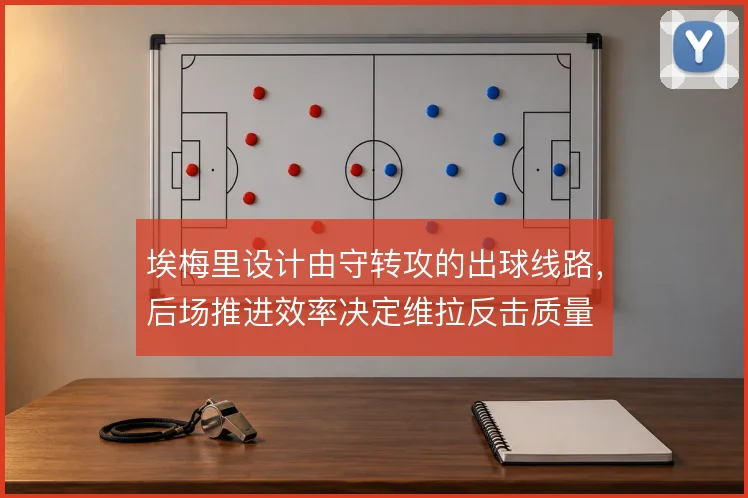 埃梅里设计由守转攻的出球线路，后场推进效率决定维拉反击质量