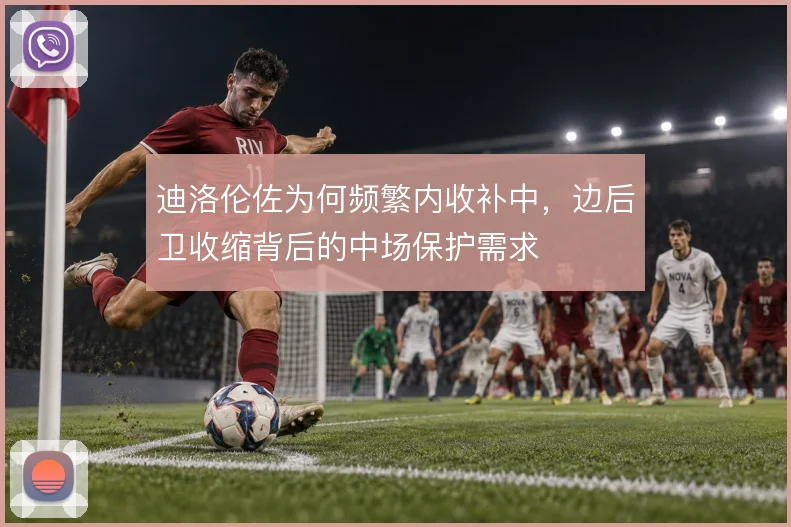 迪洛伦佐为何频繁内收补中，边后卫收缩背后的中场保护需求