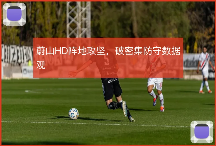 蔚山HD阵地攻坚，破密集防守数据观