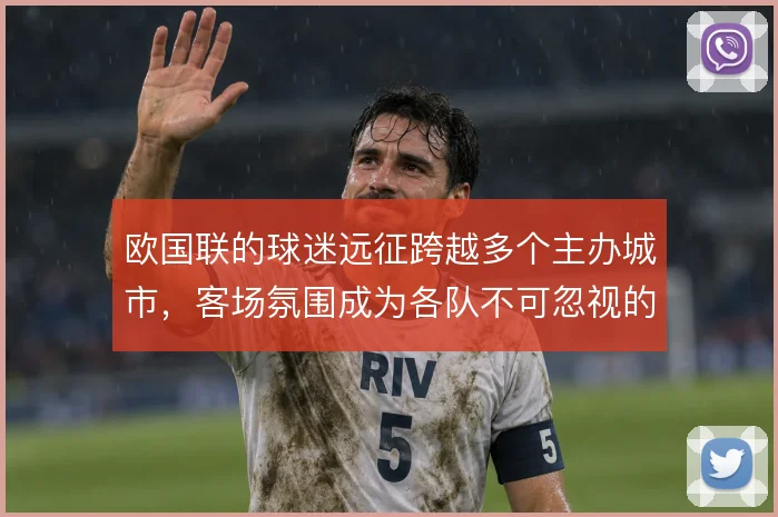 欧国联的球迷远征跨越多个主办城市，客场氛围成为各队不可忽视的变量