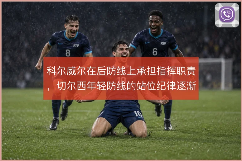 科尔威尔在后防线上承担指挥职责，切尔西年轻防线的站位纪律逐渐成形