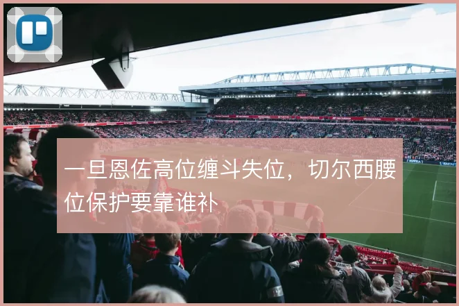 一旦恩佐高位缠斗失位，切尔西腰位保护要靠谁补