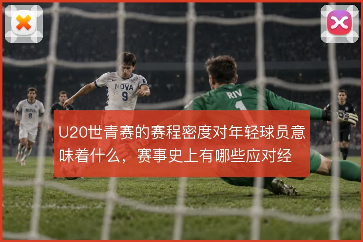 U20世青赛的赛程密度对年轻球员意味着什么，赛事史上有哪些应对经验