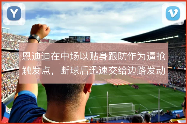 恩迪迪在中场以贴身跟防作为逼抢触发点，断球后迅速交给边路发动反击