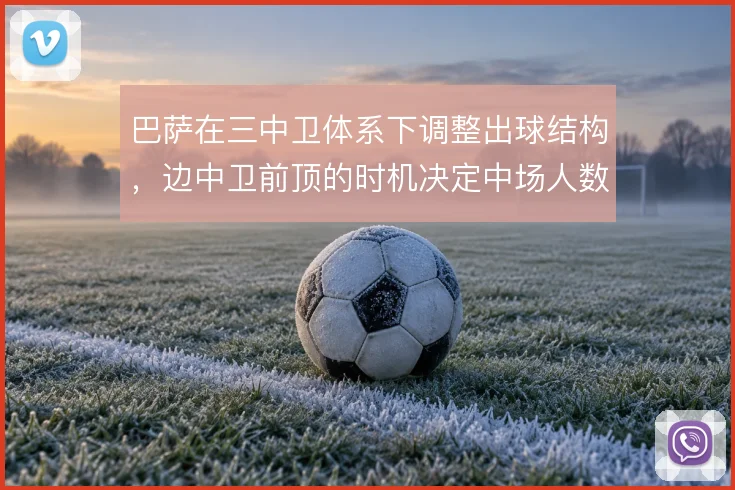 巴萨在三中卫体系下调整出球结构，边中卫前顶的时机决定中场人数优势