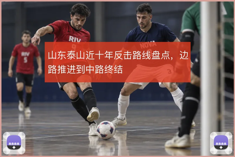 山东泰山近十年反击路线盘点,边路推进到中路终结