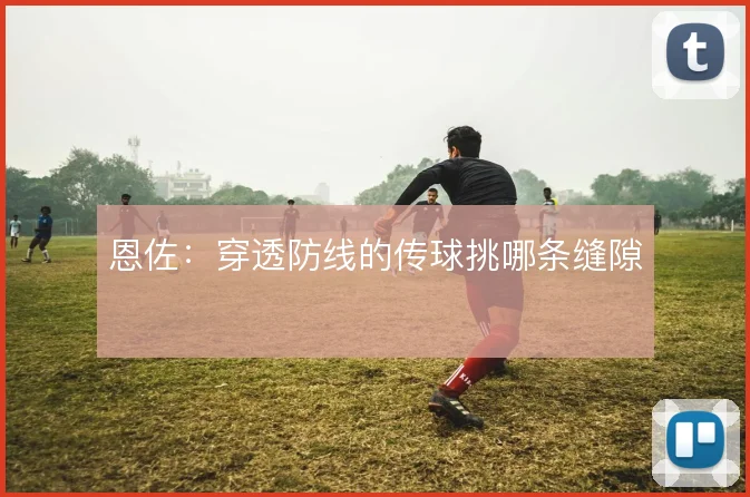 恩佐：穿透防线的传球挑哪条缝隙