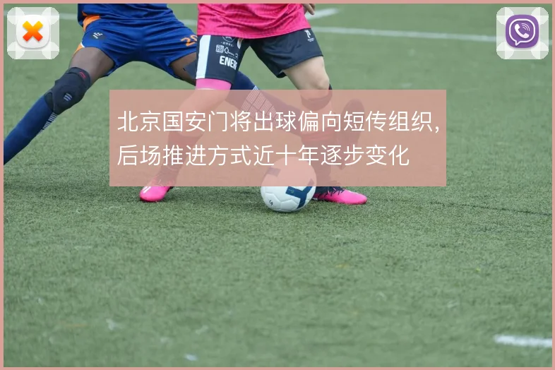 北京国安门将出球偏向短传组织,后场推进方式近十年逐步变化