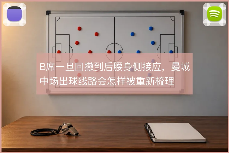 B席一旦回撤到后腰身侧接应,曼城中场出球线路会怎样被重新梳理