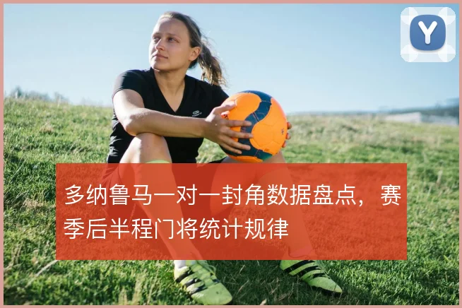 多纳鲁马一对一封角数据盘点，赛季后半程门将统计规律