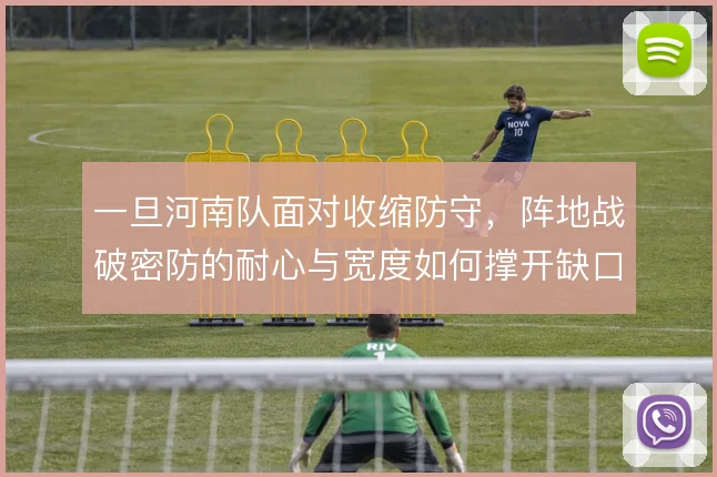 一旦河南队面对收缩防守，阵地战破密防的耐心与宽度如何撑开缺口