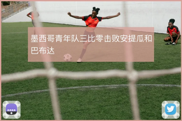 墨西哥青年队三比零击败安提瓜和巴布达
