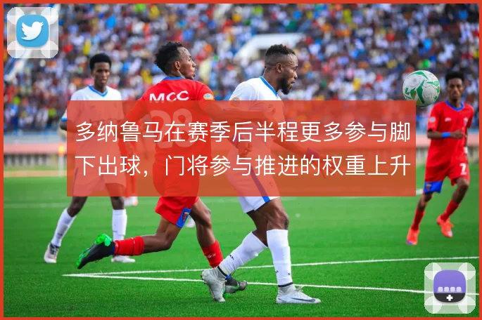 多纳鲁马在赛季后半程更多参与脚下出球，门将参与推进的权重上升