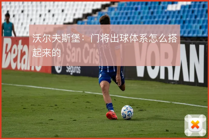 沃尔夫斯堡：门将出球体系怎么搭起来的