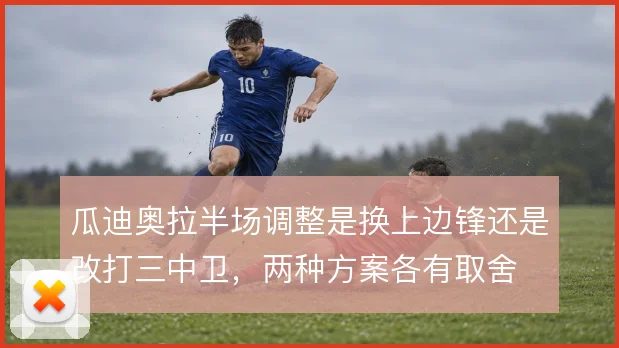瓜迪奥拉半场调整是换上边锋还是改打三中卫，两种方案各有取舍
