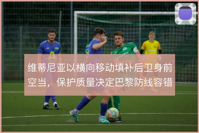 维蒂尼亚以横向移动填补后卫身前空当,保护质量决定巴黎防线容错率