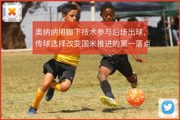 奥纳纳用脚下技术参与后场出球，传球选择改变国米推进的第一落点