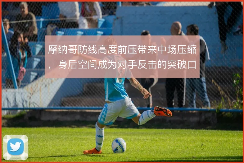 摩纳哥防线高度前压带来中场压缩，身后空间成为对手反击的突破口