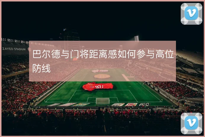 巴尔德与门将距离感如何参与高位防线