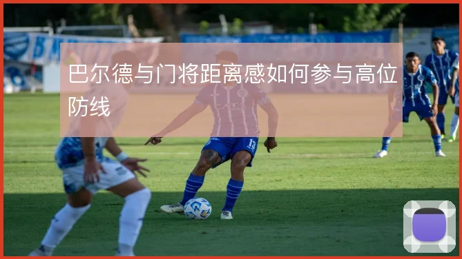 巴尔德与门将距离感如何参与高位防线
