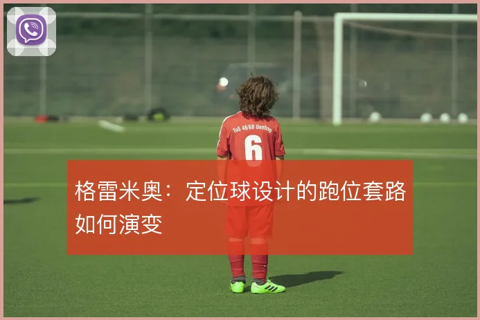 格雷米奥:定位球设计的跑位套路如何演变