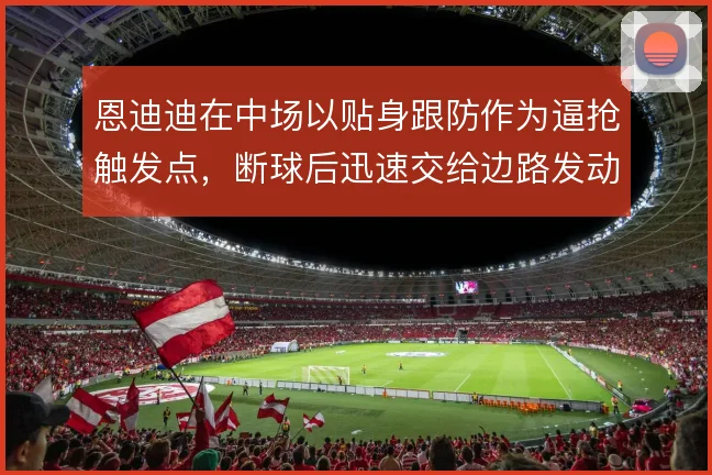 恩迪迪在中场以贴身跟防作为逼抢触发点，断球后迅速交给边路发动反击
