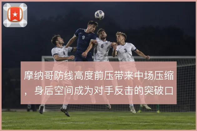 摩纳哥防线高度前压带来中场压缩，身后空间成为对手反击的突破口