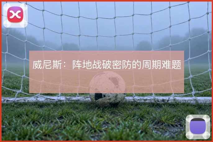 威尼斯:阵地战破密防的周期难题