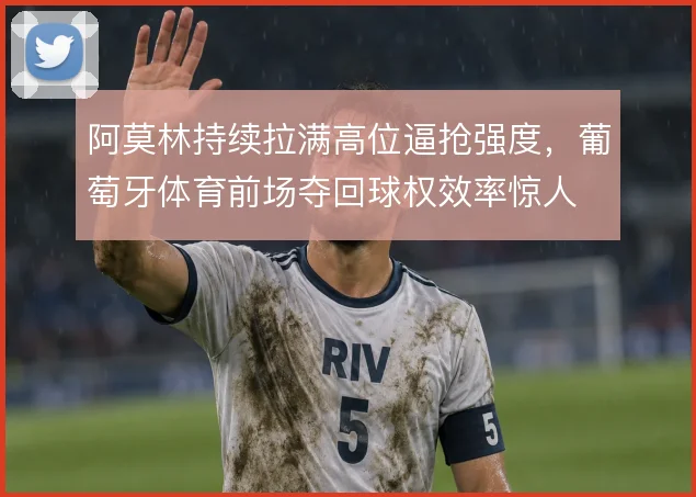 阿莫林持续拉满高位逼抢强度，葡萄牙体育前场夺回球权效率惊人