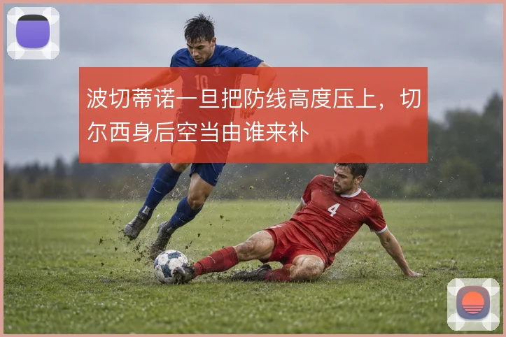 波切蒂诺一旦把防线高度压上，切尔西身后空当由谁来补