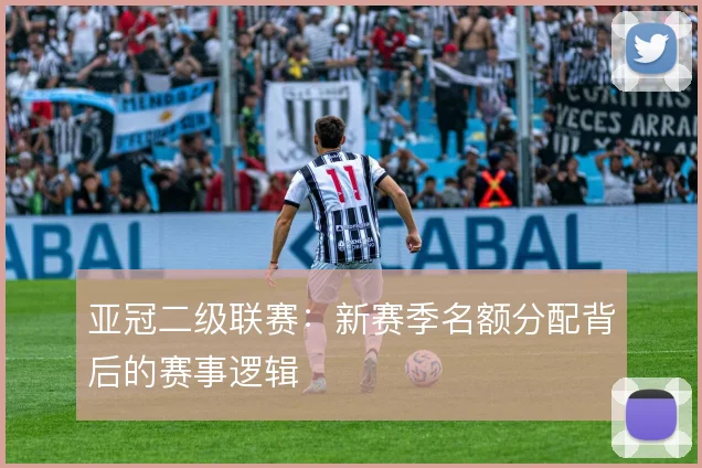 亚冠二级联赛:新赛季名额分配背后的赛事逻辑