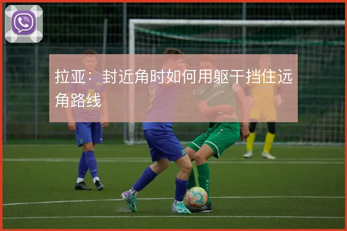 拉亚：封近角时如何用躯干挡住远角路线