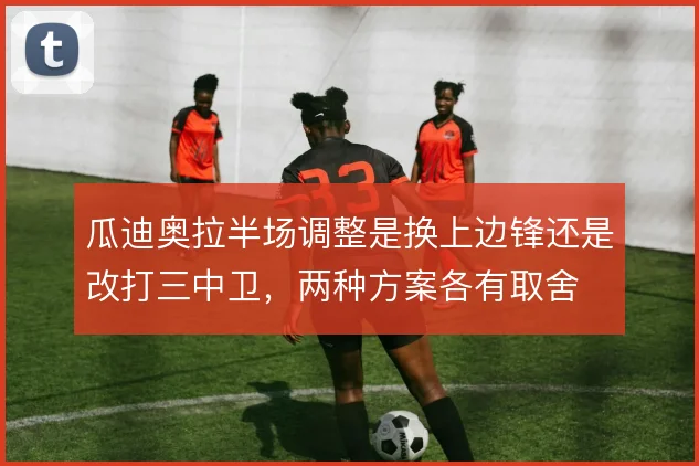 瓜迪奥拉半场调整是换上边锋还是改打三中卫,两种方案各有取舍