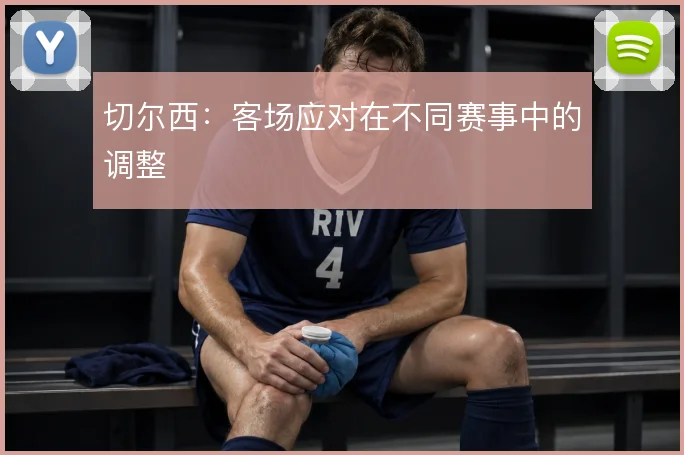 切尔西：客场应对在不同赛事中的调整